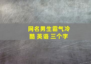 网名男生霸气冷酷 英语 三个字